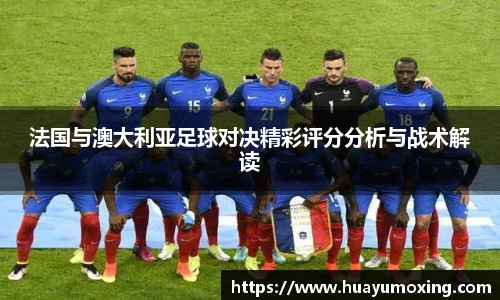 法国与澳大利亚足球对决精彩评分分析与战术解读