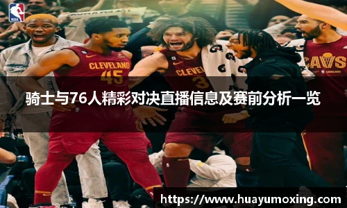 骑士与76人精彩对决直播信息及赛前分析一览