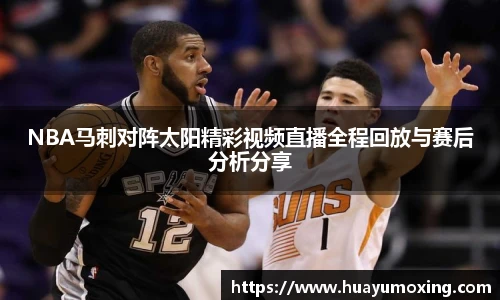 NBA马刺对阵太阳精彩视频直播全程回放与赛后分析分享