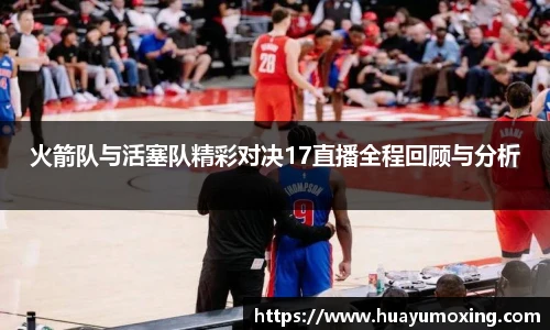 火箭队与活塞队精彩对决17直播全程回顾与分析