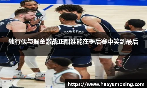 独行侠与掘金激战正酣谁能在季后赛中笑到最后