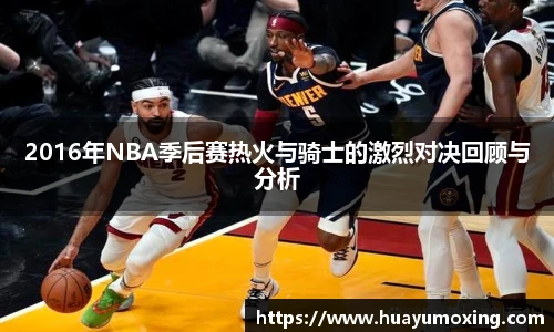 2016年NBA季后赛热火与骑士的激烈对决回顾与分析