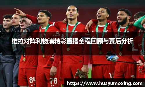 维拉对阵利物浦精彩直播全程回顾与赛后分析
