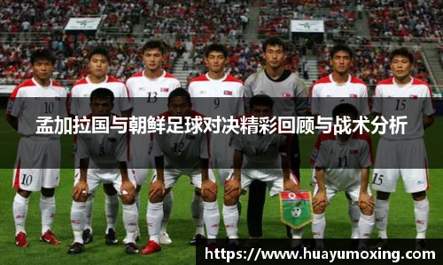孟加拉国与朝鲜足球对决精彩回顾与战术分析